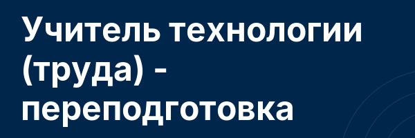 Учитель технологии (труда) — переподготовка