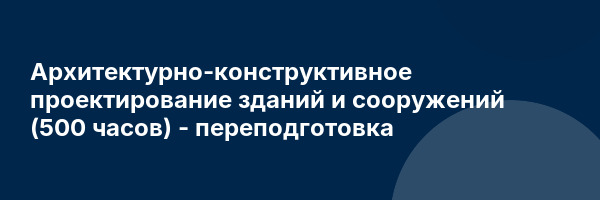 Архитектурно-конструктивное проектирование зданий и сооружений (500 часов) — переподготовка