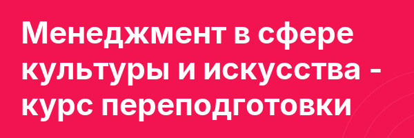 Менеджмент в сфере культуры и искусства — курс переподготовки