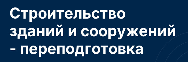 Строительство зданий и сооружений — переподготовка