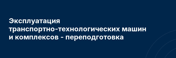 Эксплуатация транспортно-технологических машин и комплексов — переподготовка