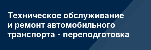 Техническое обслуживание и ремонт автомобильного транспорта — переподготовка