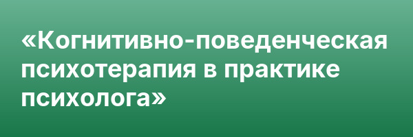 «Когнитивно-поведенческая психотерапия в практике психолога»
