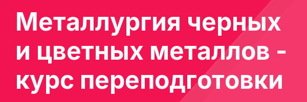 Металлургия черных и цветных металлов — курс переподготовки