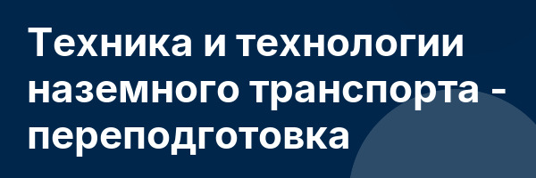 Техника и технологии наземного транспорта — переподготовка