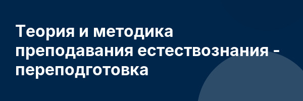 Теория и методика преподавания естествознания — переподготовка