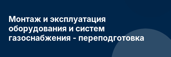Монтаж и эксплуатация оборудования и систем газоснабжения — переподготовка