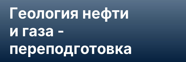Геология нефти и газа — переподготовка