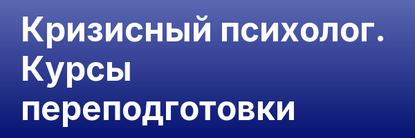 Кризисный психолог. Курсы переподготовки