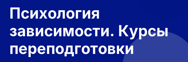 Психология зависимости. Курсы переподготовки