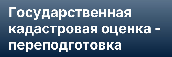 Государственная кадастровая оценка — переподготовка