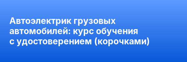 Автоэлектрик грузовых автомобилей: курс обучения с удостоверением (корочками) ✅