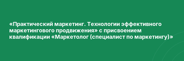 «Практический маркетинг. Технологии эффективного маркетингового продвижения» с присвоением квалификации «Маркетолог (специалист по маркетингу)»