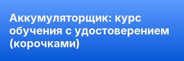 Аккумуляторщик: курс обучения с удостоверением (корочками) ✅