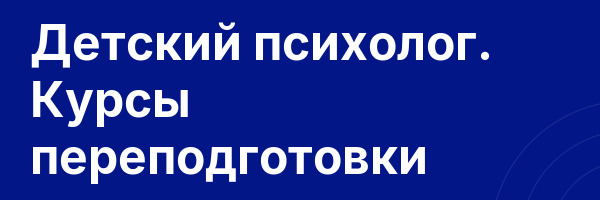 Детский психолог. Курсы переподготовки