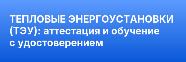 ТЕПЛОВЫЕ ЭНЕРГОУСТАНОВКИ (ТЭУ): аттестация и обучение с удостоверением ✅