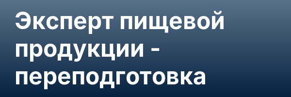 Эксперт пищевой продукции — переподготовка