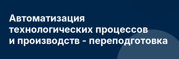 Автоматизация технологических процессов и производств — переподготовка