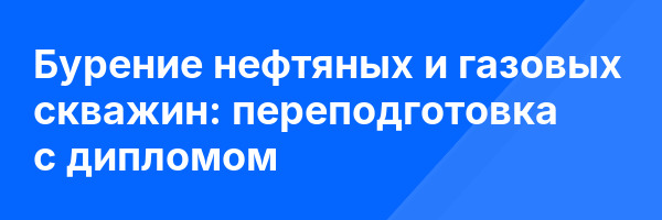Бурение нефтяных и газовых скважин: переподготовка с дипломом