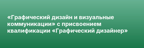 «Графический дизайн и визуальные коммуникации» с присвоением квалификации «Графический дизайнер»