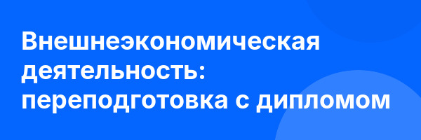 Внешнеэкономическая деятельность: переподготовка с дипломом