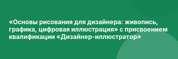 «Основы рисования для дизайнера: живопись, графика, цифровая иллюстрация» с присвоением квалификации «Дизайнер-иллюстратор»