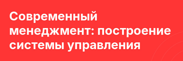 Современный менеджмент: построение системы управления
