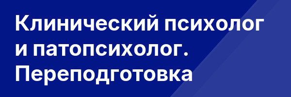Клинический психолог и патопсихолог. Переподготовка
