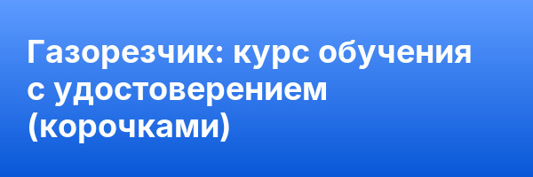 Газорезчик: курс обучения с удостоверением (корочками) ✅