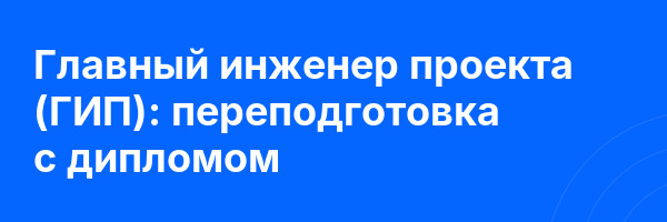 Главный инженер проекта (ГИП): переподготовка с дипломом