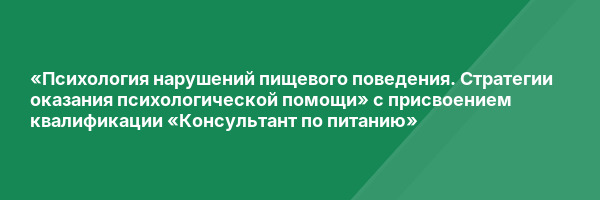 «Психология нарушений пищевого поведения. Стратегии оказания психологической помощи» с присвоением квалификации «Консультант по питанию»