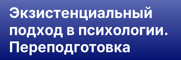 Экзистенциальный подход в психологии. Переподготовка