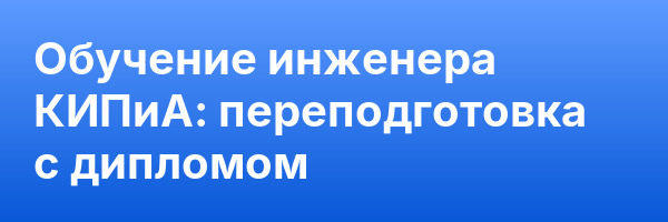 Обучение инженера КИПиА: переподготовка с дипломом