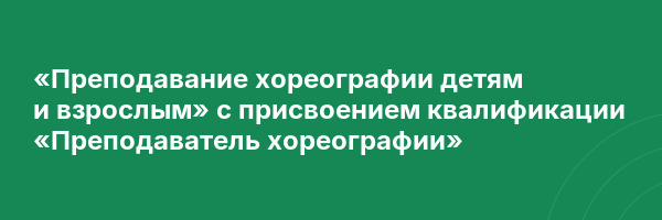 «Преподавание хореографии детям и взрослым» с присвоением квалификации «Преподаватель хореографии»