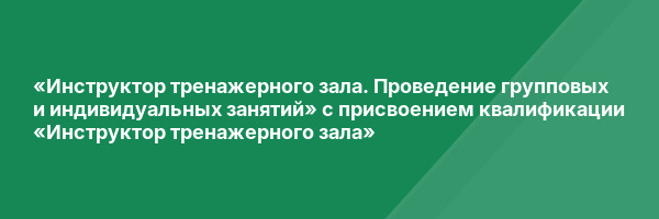 «Инструктор тренажерного зала. Проведение групповых и индивидуальных занятий» с присвоением квалификации «Инструктор тренажерного зала»