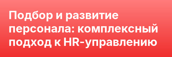 Подбор и развитие персонала: комплексный подход к HR-управлению
