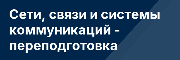 Сети, связи и системы коммуникаций — переподготовка