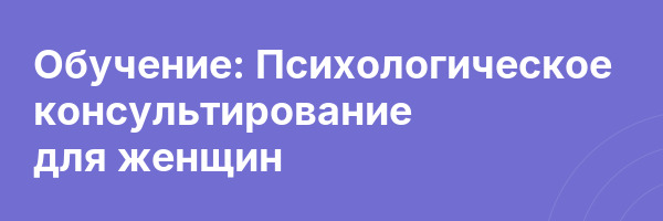 Обучение: Психологическое консультирование для женщин
