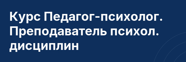 Курс Педагог-психолог. Преподаватель психол. дисциплин