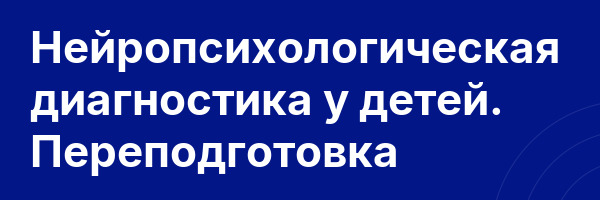 Нейропсихологическая диагностика у детей. Переподготовка