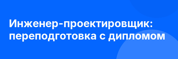 Инженер-проектировщик: переподготовка с дипломом