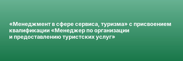 «Менеджмент в сфере сервиса, туризма» с присвоением квалификации «Менеджер по организации и предоставлению туристских услуг»