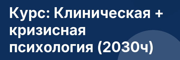 Курс: Клиническая + кризисная психология (2030ч)