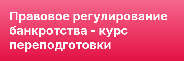 Правовое регулирование банкротства — курс переподготовки