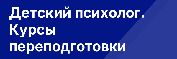Детский психолог. Курсы переподготовки