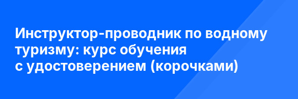 Инструктор-проводник по водному туризму: курс обучения с удостоверением (корочками) ✅