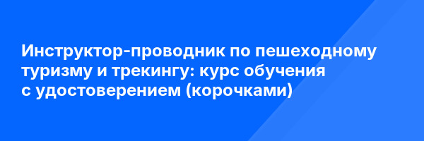 Инструктор-проводник по пешеходному туризму и трекингу: курс обучения с удостоверением (корочками) ✅