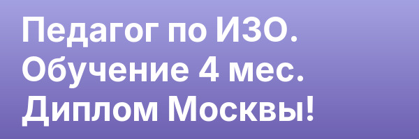Педагог по ИЗО. Обучение 4 мес. Диплом Москвы!