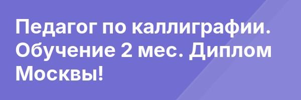 Педагог по каллиграфии. Обучение 2 мес. Диплом Москвы!