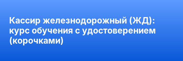 Кассир железнодорожный (ЖД): курс обучения с удостоверением (корочками) ✅